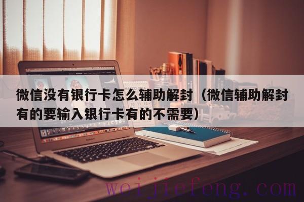 微信没有银行卡怎么辅助解封（微信辅助解封有的要输入银行卡有的不需要）