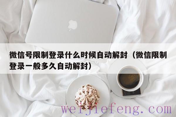 微信号限制登录什么时候自动解封（微信限制登录一般多久自动解封）