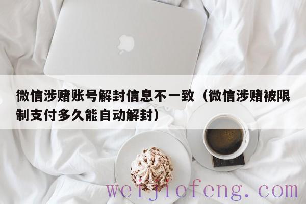 微信涉赌账号解封信息不一致（微信涉赌被限制支付多久能自动解封）