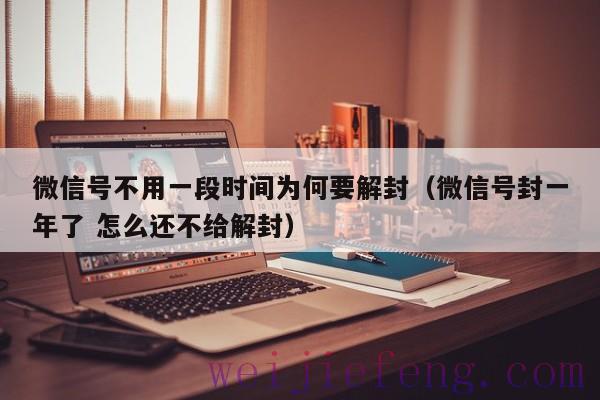 微信号不用一段时间为何要解封（微信号封一年了 怎么还不给解封）
