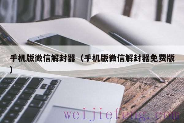 手机版微信解封器（手机版微信解封器免费版）