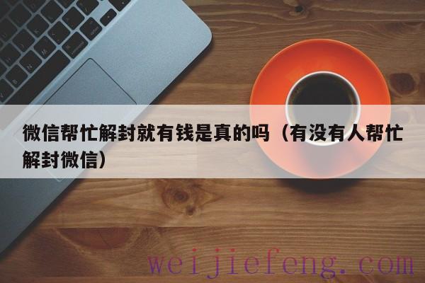 微信帮忙解封就有钱是真的吗（有没有人帮忙解封微信）