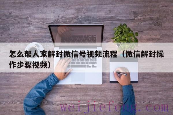 怎么帮人家解封微信号视频流程（微信解封操作步骤视频）
