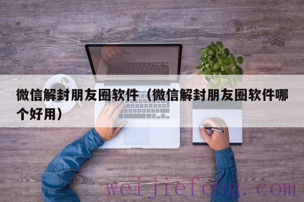 微信解封朋友圈软件（微信解封朋友圈软件哪个好用）