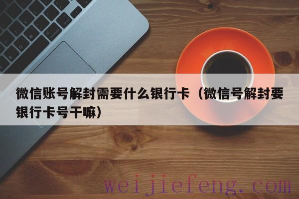 微信账号解封需要什么银行卡（微信号解封要银行卡号干嘛）