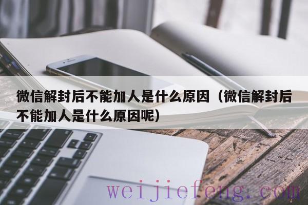 微信解封后不能加人是什么原因（微信解封后不能加人是什么原因呢）