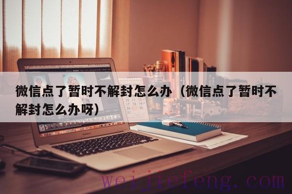 微信点了暂时不解封怎么办（微信点了暂时不解封怎么办呀）