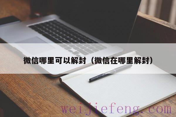 微信哪里可以解封（微信在哪里解封）