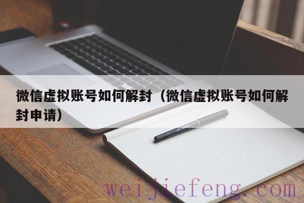 微信虚拟账号如何解封（微信虚拟账号如何解封申请）