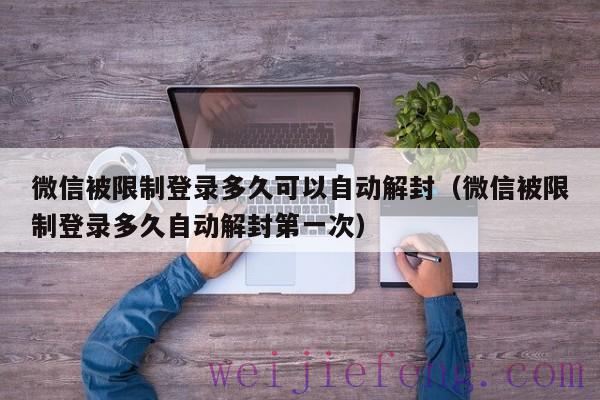 微信被限制登录多久可以自动解封（微信被限制登录多久自动解封第一次）