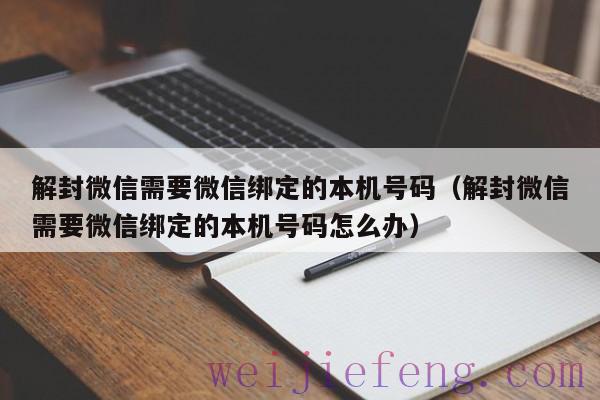 解封微信需要微信绑定的本机号码（解封微信需要微信绑定的本机号码怎么办）