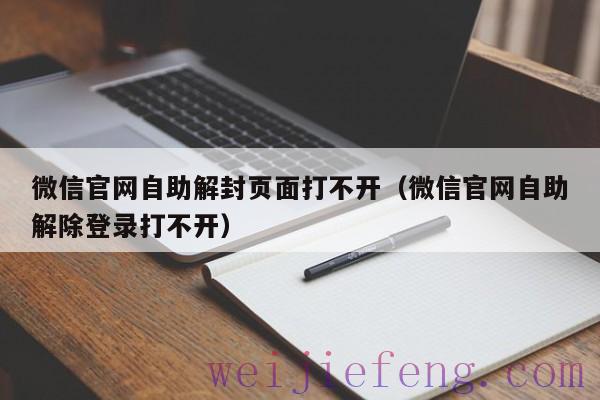 微信官网自助解封页面打不开（微信官网自助解除登录打不开）