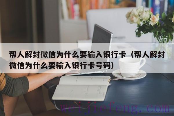 帮人解封微信为什么要输入银行卡（帮人解封微信为什么要输入银行卡号码）