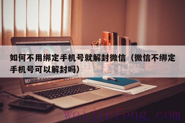 如何不用绑定手机号就解封微信（微信不绑定手机号可以解封吗）