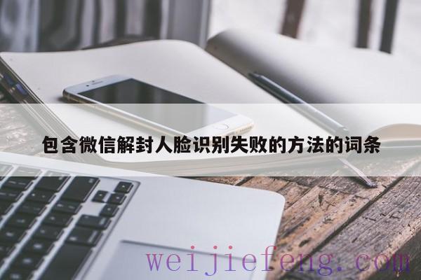 包含微信解封人脸识别失败的方法的词条