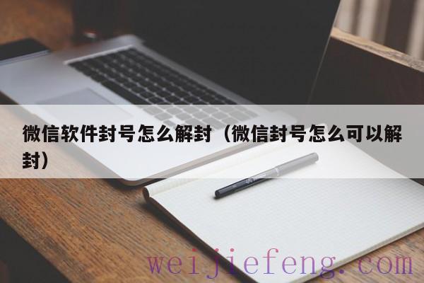 微信软件封号怎么解封（微信封号怎么可以解封）