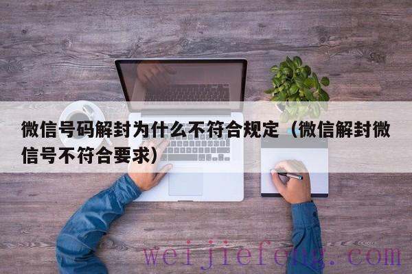 微信号码解封为什么不符合规定（微信解封微信号不符合要求）