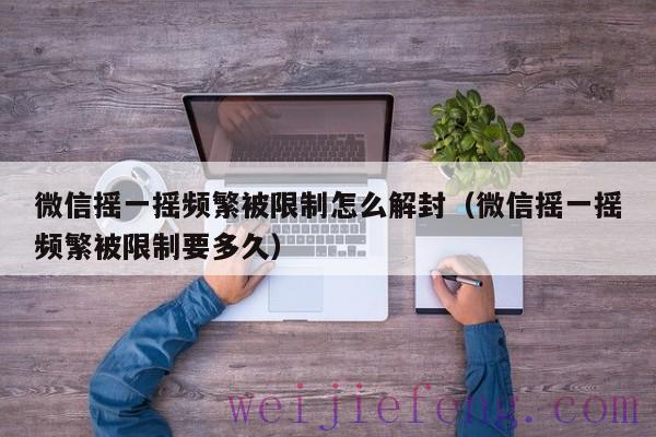 微信摇一摇频繁被限制怎么解封（微信摇一摇频繁被限制要多久）