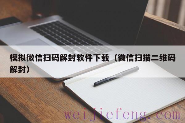 模拟微信扫码解封软件下载（微信扫描二维码解封）