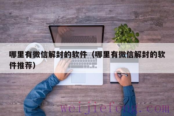 哪里有微信解封的软件（哪里有微信解封的软件推荐）