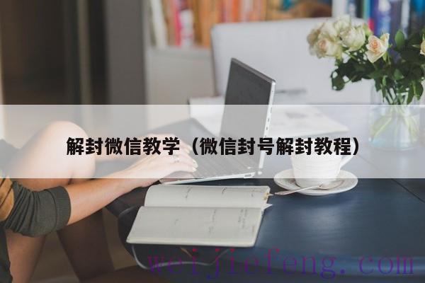 解封微信教学（微信封号解封教程）