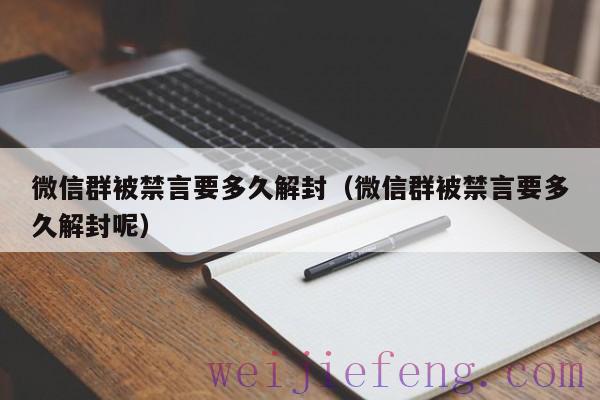 微信群被禁言要多久解封（微信群被禁言要多久解封呢）