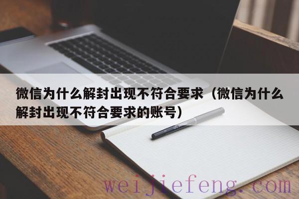 微信为什么解封出现不符合要求（微信为什么解封出现不符合要求的账号）