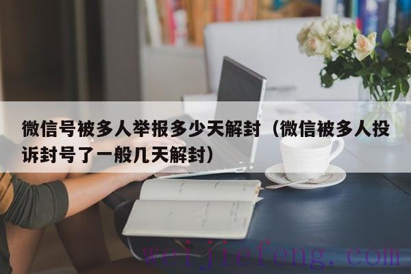 微信号被多人举报多少天解封（微信被多人投诉封号了一般几天解封）