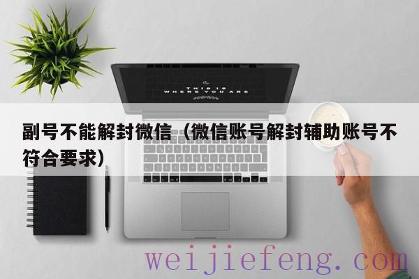 副号不能解封微信（微信账号解封辅助账号不符合要求）