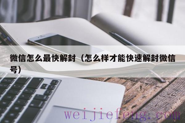 微信怎么最快解封（怎么样才能快速解封微信号）