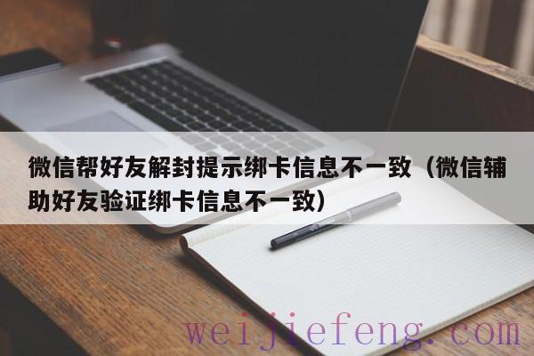 微信帮好友解封提示绑卡信息不一致（微信辅助好友验证绑卡信息不一致）